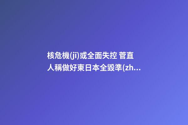 核危機(jī)或全面失控 菅直人稱做好東日本全毀準(zhǔn)備 趨吉避兇家居風(fēng)水(圖文)